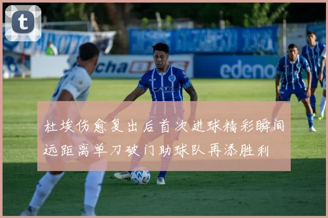杜埃伤愈复出后首次进球精彩瞬间远距离单刀破门助球队再添胜利