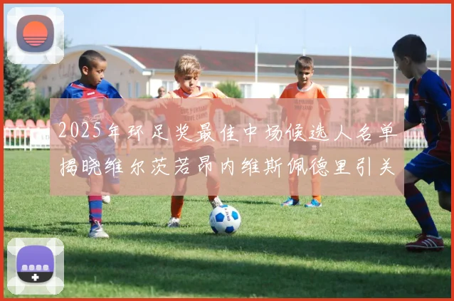 2025年环足奖最佳中场候选人名单揭晓维尔茨若昂内维斯佩德里引关注