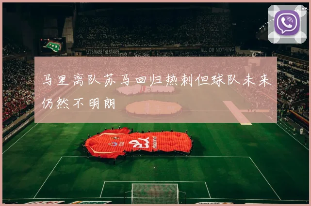 马里离队苏马回归热刺但球队未来仍然不明朗