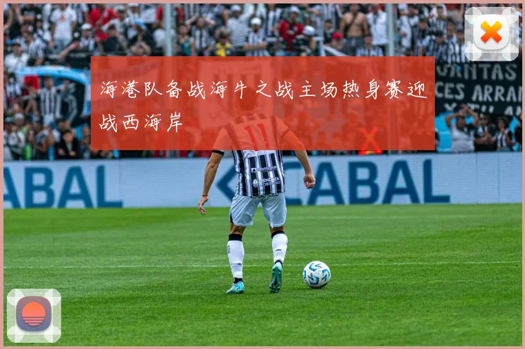 海港队备战海牛之战主场热身赛迎战西海岸