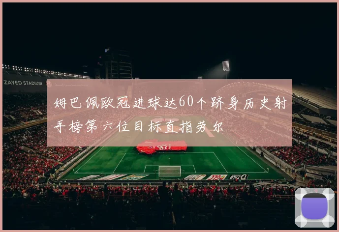 姆巴佩欧冠进球达60个跻身历史射手榜第六位目标直指劳尔