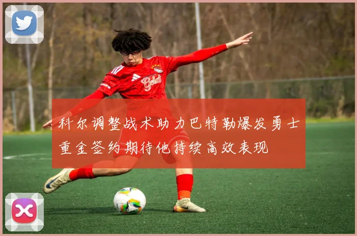 科尔调整战术助力巴特勒爆发勇士重金签约期待他持续高效表现