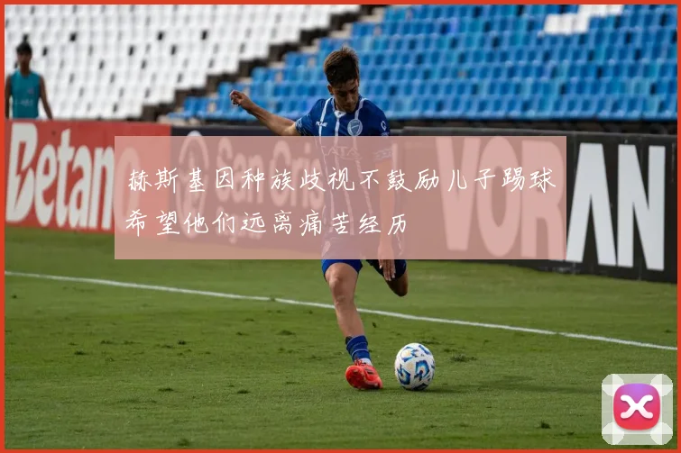 赫斯基因种族歧视不鼓励儿子踢球希望他们远离痛苦经历