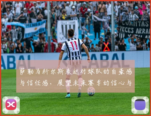 萨勒马科尔斯表达对球队的自豪感与信任感，展望未来赛季的信心与期待
