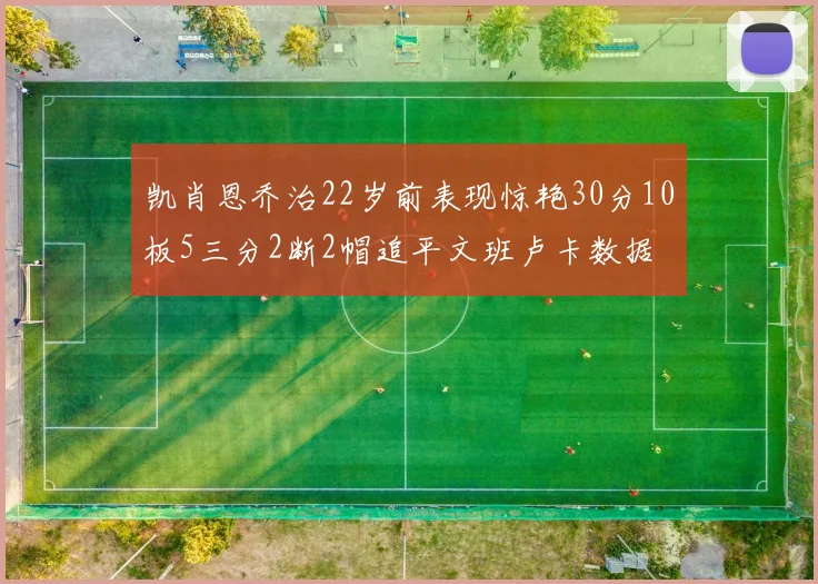 凯肖恩乔治22岁前表现惊艳30分10板5三分2断2帽追平文班卢卡数据