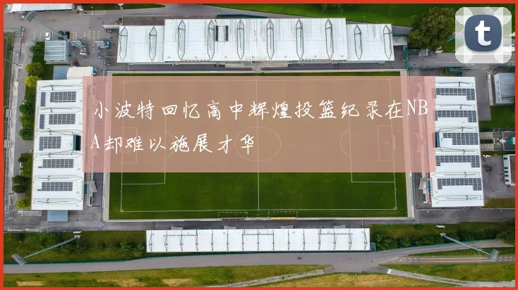 小波特回忆高中辉煌投篮纪录在NBA却难以施展才华