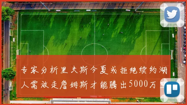 专家分析里夫斯今夏或拒绝续约湖人需放走詹姆斯才能腾出5000万空间