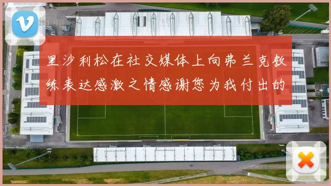 里沙利松在社交媒体上向弗兰克教练表达感激之情感谢您为我付出的一切