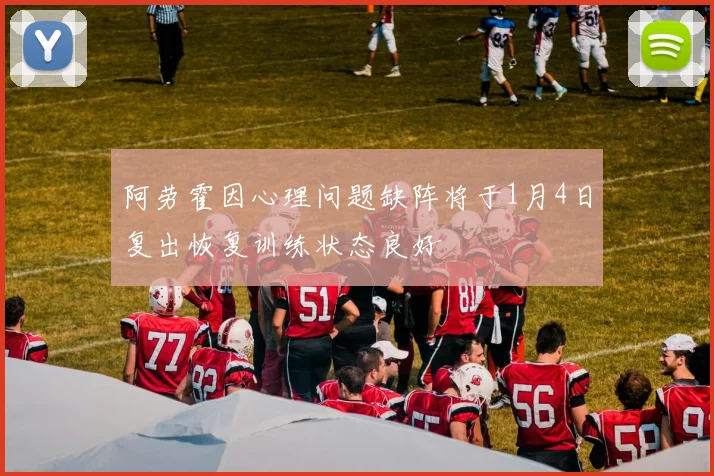 阿劳霍因心理问题缺阵将于1月4日复出恢复训练状态良好
