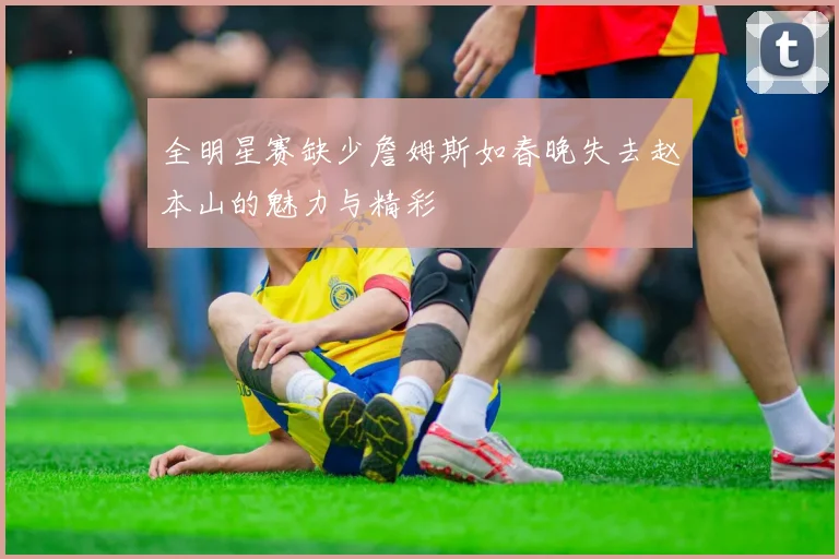 全明星赛缺少詹姆斯如春晚失去赵本山的魅力与精彩