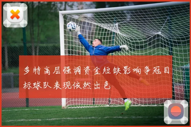 多特高层强调资金短缺影响争冠目标球队表现依然出色