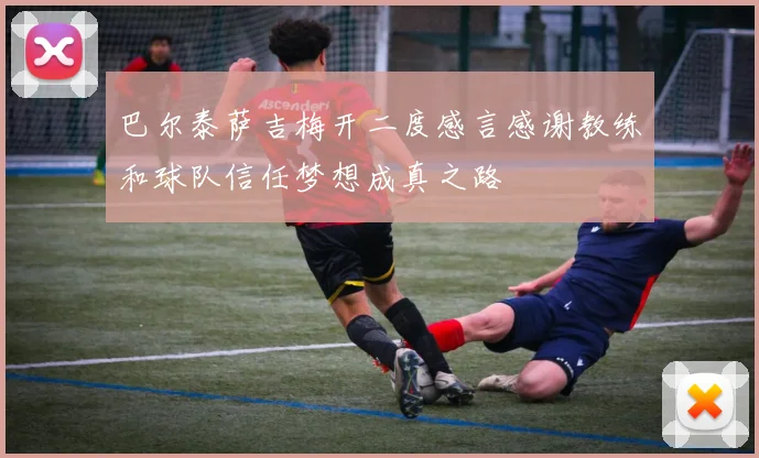 巴尔泰萨吉梅开二度感言感谢教练和球队信任梦想成真之路