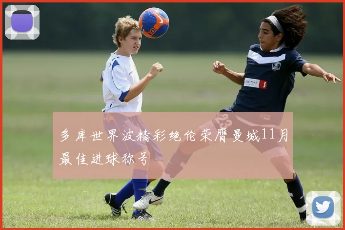 多库世界波精彩绝伦荣膺曼城11月最佳进球称号