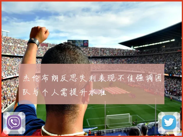 杰伦布朗反思失利表现不佳强调团队与个人需提升水准