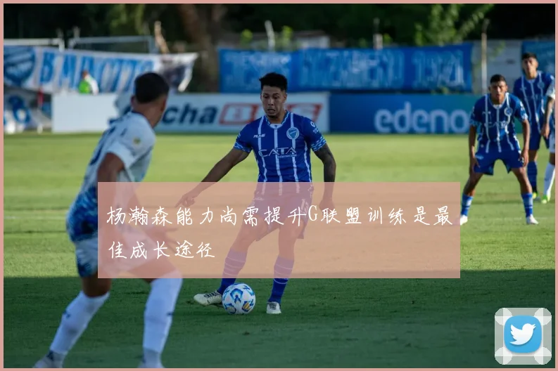 杨瀚森能力尚需提升G联盟训练是最佳成长途径