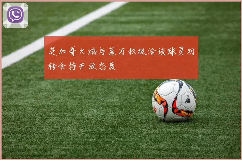 芝加哥火焰与莱万积极洽谈球员对转会持开放态度
