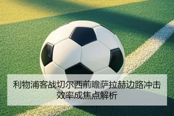 利物浦客战切尔西前瞻萨拉赫边路冲击效率成焦点解析 | BOYUSPORTS